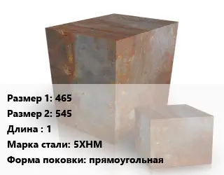 Поковка квадратная 465х545 L=1 Сталь: 5ХНМ прямоугольная